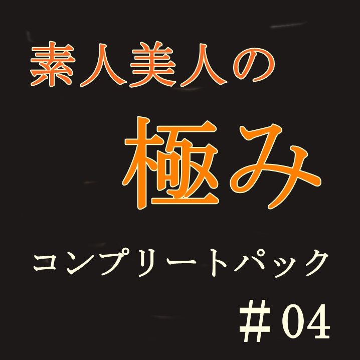 素人美人の極み ＃04【5人分】 コンプリートパック
